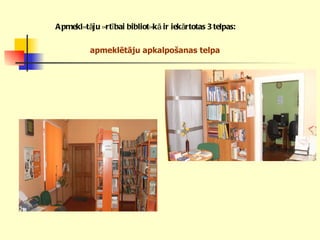 Apmeklētāju ērtībai bibliotēkā ir iekārtotas 3 telpas:   apmeklētāju apkalpošanas telpa   