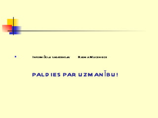 Informāciju sagatavoja:  Rasma Muceniece PALDIES PAR UZMANĪBU! 