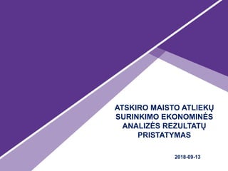 ATSKIRO MAISTO ATLIEKŲ
SURINKIMO EKONOMINĖS
ANALIZĖS REZULTATŲ
PRISTATYMAS
2018-09-13
 