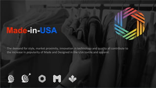 1
Made-in-USA
The demand for style, market proximity, innovation in technology and quality all contribute to
the increase in popularity of Made and Designed in the USA textile and apparel.
 