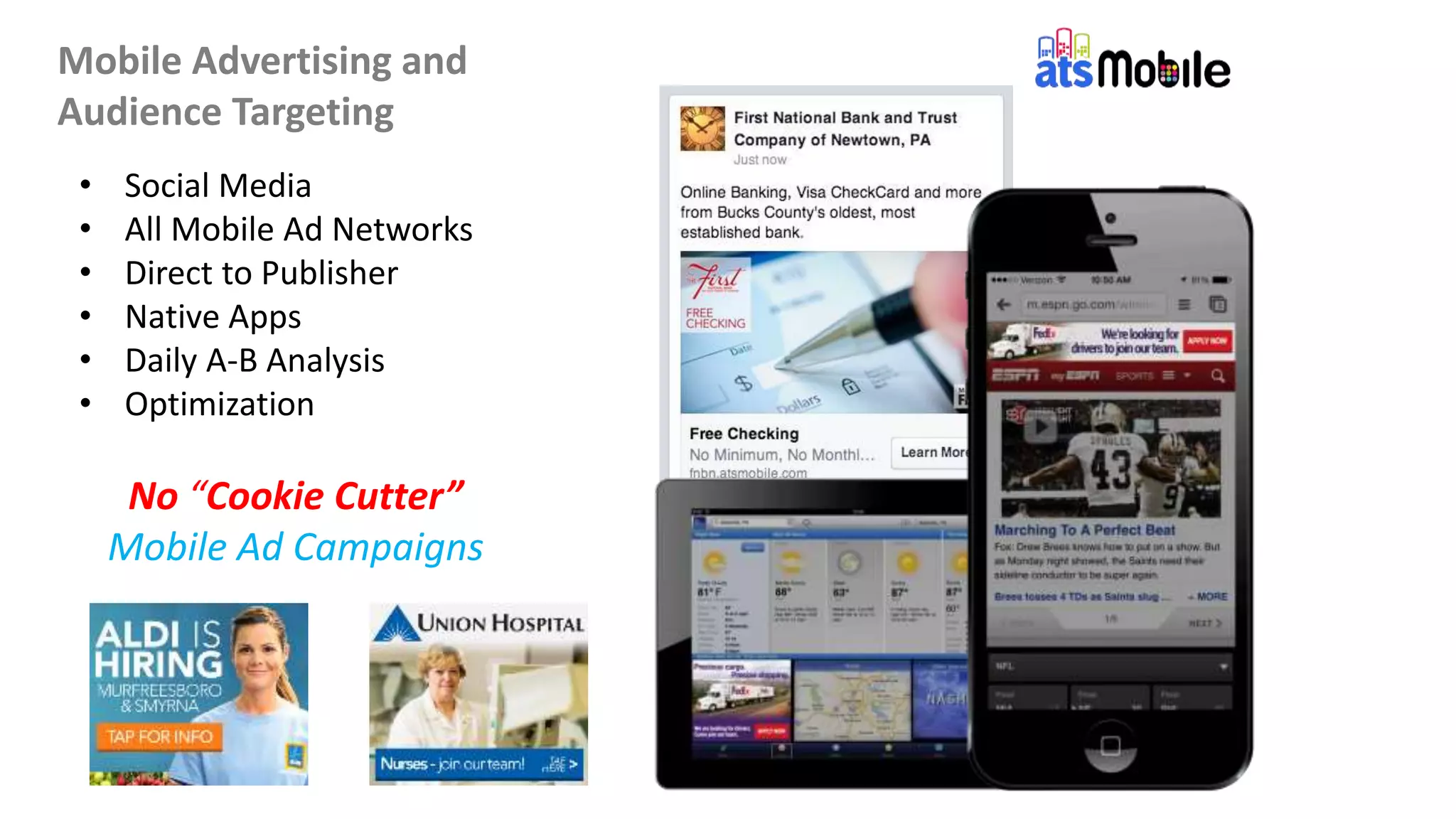 Mobile Advertising and
Audience Targeting
• Social Media
• All Mobile Ad Networks
• Direct to Publisher
• Native Apps
• Daily A-B Analysis
• Optimization
No “Cookie Cutter”
Mobile Ad Campaigns
 