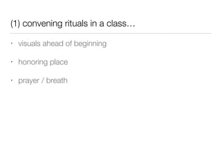 (1) convening rituals in a class…
• visuals ahead of beginning
• honoring place
• prayer / breath
 