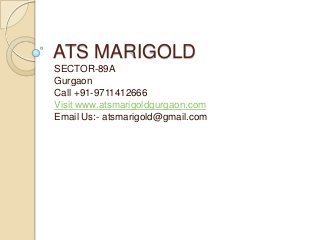 ATS MARIGOLD
SECTOR-89A
Gurgaon
Call +91-9711412666
Visit www.atsmarigoldgurgaon.com
Email Us:- atsmarigold@gmail.com
 