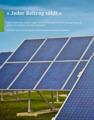 « Jeder Beitrag zählt »
Jeder Einzelne kann mit dem nötigen Ressourcenmanagement seinen Beitrag leisten und
damit unsere Zukunft wesentlich mitgestalten.
(Christian Fleck, COO der Business Unit Industrial & Automotive Solutions)
 