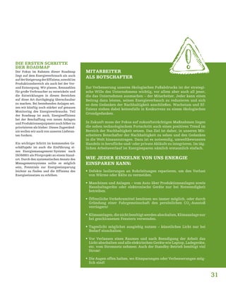 31
DIE ERSTEN SCHRITTE
DER ROADMAP
Der Fokus im Rahmen dieser Roadmap
liegt auf dem Energieverbrauch als auch
aufderSteigerungderEffizienz,sowohlim
Produktionsbereich als auch bei der Ver-
und Entsorgung. Wir planen, Kennzahlen
für große Verbraucher zu entwickeln und
die Entwicklungen in diesen Bereichen
auf diese Art durchgängig überschaubar
zu machen. Bei bestehenden Anlagen set-
zen wir künftig noch stärker auf genaues
Monitoring des Energieverbrauchs. Teil
der Roadmap ist auch, Energieeffizienz
bei der Beschaffung von neuen Anlagen
und Produktionsequipment noch höher zu
priorisieren als bisher. Dieses Zugeständ-
nis wollen wir auch von unseren Lieferan-
ten fordern.
Ein wichtiger Schritt im kommenden Ge-
schäftsjahr ist auch die Einführung ei-
nes Energiemanagement-Systems nach
ISO50001 als Pilotprojekt an einem Stand-
ort. Durch den systematischen Ansatz des
Managementsystems sollte es möglich
sein, Potentiale zur Energieeinsparung
leichter zu finden und die Effizienz des
Energieeinsatzes zu erhöhen.
MITARBEITER
ALS BOTSCHAFTER
Zur Verbesserung unseres ökologischen Fußabdrucks ist der strategi-
sche Wille des Unternehmens wichtig, vor allem aber auch all jener,
die das Unternehmen ausmachen – der Mitarbeiter. Jeder kann einen
Beitrag dazu leisten, seinen Energieverbauch zu reduzieren und sich
so dem Gedanken der Nachhaltigkeit anschließen. Wachstum und Ef-
fizienz stehen dabei keinesfalls in Konkurrenz zu einem ökologischen
Grundgedanken.
In Zukunft muss der Fokus auf zukunftsträchtigen Maßnahmen liegen
die neben technologischem Fortschritt auch einen positiven Trend im
Bereich der Nachhaltigkeit setzen. Das Ziel ist daher, in unseren Mit-
arbeitern Botschafter der Nachhaltigkeit zu sehen und den Gedanken
in die Welt hinauszutragen. Dazu ist es notwendig, umweltbewusstes
Handeln in berufliche und/ oder private Abläufe zu integrieren. Im täg-
lichen Arbeitsverlauf ist Energiesparen nämlich erstaunlich einfach.
WIE JEDER EINZELNE VON UNS ENERGIE
EINSPAREN KANN:
ƒƒ Defekte Isolierungen an Rohrleitungen reparieren, um den Verlust
von Wärme oder Kälte zu vermeiden.
ƒƒ Maschinen und Anlagen – vom Auto über Produktionsanlagen sowie
Haushaltsgeräte oder elektronische Geräte nur bei Notwendigkeit
betreiben.
ƒƒ Öffentliche Verkehrsmittel benützen wo immer möglich, oder durch
Gründung einer Fahrgemeinschaft den persönlichen CO2
-Ausstoß
verringern!
ƒƒ Klimaanlagen, die nicht benötigt werden abschalten, Klimaanlage nur
bei geschlossenen Fenstern verwenden.
ƒƒ Tageslicht möglichst ausgiebig nutzen – künstliches Licht nur bei
Bedarf einschalten.
ƒƒ Vor Verlassen eines Raumes und nach Beendigung der Arbeit das
Licht abschalten und alle elektrischen Geräte wie Laptop, Ladegeräte,
etc. vom Stromnetz nehmen: Auch der Standby-Betrieb benötigt viel
Strom!
ƒƒ Die Augen offen halten, wo Einsparungen oder Verbesserungen mög-
lich sind!
 