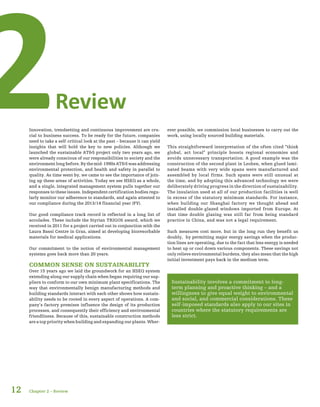 12
Review2Innovation, trendsetting and continuous improvement are cru-
cial to business success. To be ready for the future, companies
need to take a self-critical look at the past – because it can yield
insights that will hold the key to new policies. Although we
launched the sustainable AT&S project only two years ago, we
were already conscious of our responsibilities to society and the
environment long before. By the mid-1990s AT&S was addressing
environmental protection, and health and safety in parallel to
quality. As time went by, we came to see the importance of join-
ing up these areas of activities. Today we see HSEQ as a whole,
and a single, integrated management system pulls together our
responses to these issues. Independent certification bodies regu-
larly monitor our adherence to standards, and again attested to
our compliance during the 2013/14 financial year (FY).
Our good compliance track record is reflected in a long list of
accolades. These include the Styrian TRIGOS award, which we
received in 2011 for a project carried out in conjunction with the
Laura Bassi Centre in Graz, aimed at developing bioresorbable
materials for medical applications.
Our commitment to the notion of environmental management
systems goes back more than 20 years.
COMMON SENSE ON SUSTAINABILITY
Over 15 years ago we laid the groundwork for an HSEQ system
extending along our supply chain when began requiring our sup-
pliers to conform to our own minimum plant specifications. The
way that environmentally benign manufacturing methods and
building standards interact with each other shows how sustain-
ability needs to be rooted in every aspect of operations. A com-
pany’s factory premises influence the design of its production
processes, and consequently their efficiency and environmental
friendliness. Because of this, sustainable construction methods
are a top priority when building and expanding our plants. Wher-
ever possible, we commission local businesses to carry out the
work, using locally sourced building materials.
This straightforward interpretation of the often cited “think
global, act local” principle boosts regional economies and
avoids unnecessary transportation. A good example was the
construction of the second plant in Leoben, when glued lami-
nated beams with very wide spans were manufactured and
assembled by local firms. Such spans were still unusual at
the time, and by adopting this advanced technology we were
deliberately driving progress in the direction of sustainability.
The insulation used at all of our production facilities is well
in excess of the statutory minimum standards. For instance,
when building our Shanghai factory we thought ahead and
installed double-glazed windows imported from Europe. At
that time double glazing was still far from being standard
practice in China, and was not a legal requirement.
Such measures cost more, but in the long run they benefit us
doubly, by permitting major energy savings when the produc-
tion lines are operating, due to the fact that less energy is needed
to heat up or cool down various components. These savings not
only relieve environmental burdens, they also mean that the high
initial investment pays back in the medium term.
Sustainability involves a commitment to long-
term planning and proactive thinking – and a
willingness to give equal weight to environmental
and social, and commercial considerations. These
self-imposed standards also apply to our sites in
countries where the statutory requirements are
less strict.
Chapter 2 – Review
 