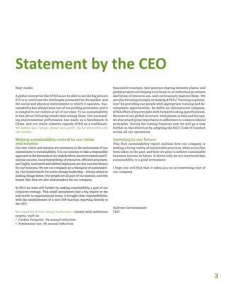 3
Statement by the CEO
Dear reader,
A global enterprise like AT&S must be able to see the big picture
if it is to overcome the challenges presented by the market, and
the social and physical environment in which it operates. Sus-
tainability has always been one of our guiding principles, and it
is integral to our culture at all of our sites. To us, sustainability
is less about following trends than setting them. Our outstand-
ing environmental performance has made us a benchmark in
China, and our entire industry regards AT&S as a trailblazer.
We believe that “people, planet and profit” can be reconciled with
one another.
Making sustainability central to our vision
and mission
Our new vision and mission are testimony to the seriousness of our
commitment to sustainability. It is our mission to take a responsible
approachtothedemandsofourstakeholders,theenvironmentandfi-
nancial success. Good stewardship of resources, efficient processes,
and highly motivated and skilled employees are key success factors
for our business. We see our company as a champion of sustainabil-
ity. Our brand stands for active change leadership – always aimed at
making things better. Our people are all part of our mission, and this
means that they are also ambassadors for our company.
In 2013 we went still further by making sustainability a goal of our
corporate strategy. This small amendment had a big impact in the
real world: in organisational terms, it brought clear responsibilities,
with the establishment of a new CSR function reporting directly to
the CEO.
We stand for active change leadership – always with ambitious
targets, such as:
ƒƒ Carbon footprint: 5% annual reduction
ƒƒ Freshwater use: 3% annual reduction
Innovative concepts, best practice sharing between plants, and
global projects are helping us to home in on individual processes
and forms of resource use, and continuously improve them. We
are also focusing strongly on making AT&S a “learning organisa-
tion” by providing our people with appropriate training and de-
velopment opportunities. As befits an international company,
AT&S offers attractive jobs with forward looking specifications.
Because of our global structure, with plants in Asia and Europe,
we also attach great importance to adherence to common ethical
principles. During the coming financial year we will go a step
further in this direction by adopting the EICC Code of Conduct
across all our operations.
Investing in our future
This first sustainability report outlines how our company is
making a living reality of sustainable practices, what action has
been taken in the past, and how we plan to achieve sustainable
business success in future. It shows why we are convinced that
sustainability is a good investment.
I hope you will find that it takes you on an interesting tour of
our company.
Andreas Gerstenmayer
CEO
 