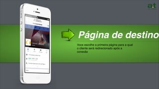 …………………………………………………………………………………………
Página de destino
Voce escolhe a primeira página para a qual
o cliente será redirecionado após a
conexão
 