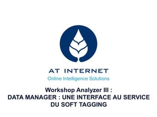 Online Intelligence Solutions

         Workshop Analyzer III :
DATA MANAGER : UNE INTERFACE AU SERVICE
           DU SOFT TAGGING
 