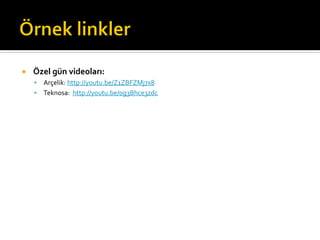 ¡  Özel	
  gün	
  videoları:	
  
§  Arçelik:	
  http://youtu.be/Z1ZBFZMj7x8	
  
§  Teknosa:	
  	
  http://youtu.be/0g3Bhce3zdc	
  
	
  
 
