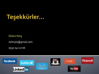 Özlem	
  Yetiş	
  	
  	
  
	
  
ozlmyts@gmail.com	
  
	
  
0532	
  742	
  27	
  06	
  
 
