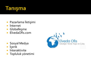 ¡  Pazarlama	
  İletişimi	
  
¡  İnternet	
  	
  
¡  Globalleşme	
  
¡  ElvedaOﬁs.com	
  
	
  
	
  
¡  Sosyal	
  Medya	
  
¡  İçerik	
  
¡  İnteraktivite	
  
¡  Topluluk	
  yönetimi	
  
 