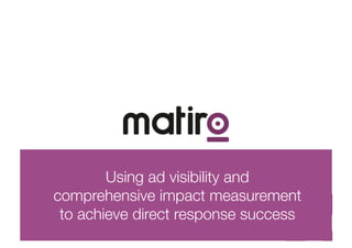 Using ad visibility and 
comprehensive impact measurement 
 to achieve direct response success
 