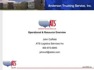 Operational & Resource Overview
John Coffield
ATS Logistics Services Inc
800 873-5905
johncof@atslsi.com
 