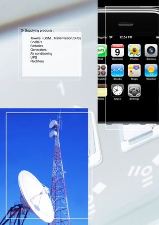 D- Supplying products :

      Towers (GSM , Transmission,SRS)
      Shelters
      Batteries
      Generators
      Air conditioning
      UPS
      Rectifiers




10
 