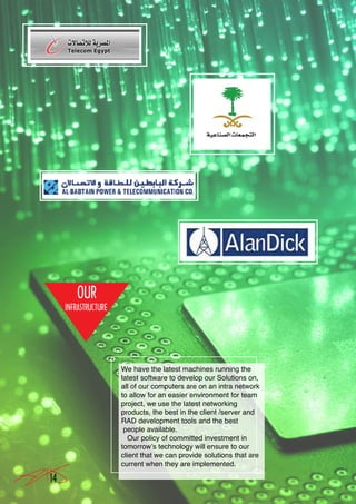 We have the latest machines running the
     latest software to develop our Solutions on,
     all of our computers are on an intra network
     to allow for an easier environment for team
     project, we use the latest networking
     products, the best in the client /server and
     RAD development tools and the best
      people available.
        Our policy of committed investment in
     tomorrow’s technology will ensure to our
     client that we can provide solutions that are
     current when they are implemented.

14
 