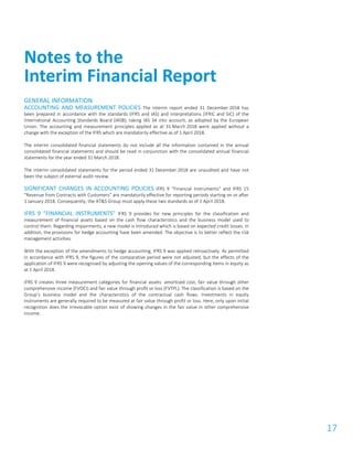 17
GENERAL INFORMATION
ACCOUNTING AND MEASUREMENT POLICIES The interim report ended 31 December 2018 has
been prepared in accordance with the standards (IFRS and IAS) and interpretations (IFRIC and SIC) of the
International Accounting Standards Board (IASB), taking IAS 34 into account, as adopted by the European
Union. The accounting and measurement principles applied as at 31 March 2018 were applied without a
change with the exception of the IFRS which are mandatorily effective as of 1 April 2018.
The interim consolidated financial statements do not include all the information contained in the annual
consolidated financial statements and should be read in conjunction with the consolidated annual financial
statements for the year ended 31 March 2018.
The interim consolidated statements for the period ended 31 December 2018 are unaudited and have not
been the subject of external audit review.
SIGNIFICANT CHANGES IN ACCOUNTING POLICIES IFRS 9 “Financial Instruments” and IFRS 15
“Revenue from Contracts with Customers” are mandatorily effective for reporting periods starting on or after
1 January 2018. Consequently, the AT&S Group must apply these two standards as of 1 April 2018.
IFRS 9 “FINANCIAL INSTRUMENTS” IFRS 9 provides for new principles for the classification and
measurement of financial assets based on the cash flow characteristics and the business model used to
control them. Regarding impairments, a new model is introduced which is based on expected credit losses. In
addition, the provisions for hedge accounting have been amended. The objective is to better reflect the risk
management activities.
With the exception of the amendments to hedge accounting, IFRS 9 was applied retroactively. As permitted
in accordance with IFRS 9, the figures of the comparative period were not adjusted, but the effects of the
application of IFRS 9 were recognised by adjusting the opening values of the corresponding items in equity as
at 1 April 2018.
IFRS 9 creates three measurement categories for financial assets: amortised cost, fair value through other
comprehensive income (FVOCI) and fair value through profit or loss (FVTPL). The classification is based on the
Group’s business model and the characteristics of the contractual cash flows. Investments in equity
instruments are generally required to be measured at fair value through profit or loss. Here, only upon initial
recognition does the irrevocable option exist of showing changes in the fair value in other comprehensive
income.
Notes to the
Interim Financial Report
 