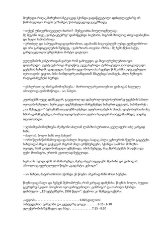 მივხვდი, რაღაც მიზეზით მტკიცედ ჰქონდა გადაწყვეტილი დასაფლავებაზე არ
წამოსულიყო. რაღას ვიზამდი, წასასვლელად გავემზადე.
– თქვენ უნივერსიტეტელი ხართ? - შემეკითხა მოულოდნელად.
მე მეგონა ისევ „გონტაქტებზე“ დამიწყებდა საუბარს, მაგრამ მხოლოდ თავი დამიქნია
და ხელი ჩამომართვა.
– ერთხელ და სამუდამოდ დავიხსომოთ, ადამიანს სიცოცხლეში უნდა ვუმეგობროთ
და არა გარდაცვალების შემდეგ, - გამიზიარა თავისი აზრი, - მე ჩემი წესი მაქვს,
გარდაცვლილი უმჯობესია მარტო დატოვო.
ვულფშიმის კანტორიდან გარეთ რომ გამოვედი, ცა შავი ღრუბლებით იყო
დაფარული. უესტ-ეგს როცა მივაღწიე, უკვე სცრიდა. ტანსაცმელი გამოვიცვალე და
გეტსბის სახლში გადავედი. ბატონი გეცი ბოლთასა სცემდა წინკარში. აღტაცებული
იყო თავისი ვაჟით, მისი სიმდიდრე თანდათან ჰმატებდა სიამაყეს. ახლა ჩემთვის
რაღაცის ჩვენება სურდა.
– ეს სურათი ჯიმიმ გამომიგზავნა, - მთრთოლვარე თითებით ჯიბიდან საფულე
ამოიღო და გამომიწოდა, - აი, ნახეთ.
კუთხეებში უკვე დამსკდარ, გაცვეთილ და დასვრილ ფოტოსურათზე გეტსბის სახლი
იყო გამოსახული. ბერიკაცი აღგზნებული მიჩვენებდა ხან ერთ დეტალს, ხან მეორეს :
„აი, შეხედეთ!“ მერე ჩემს თვალებში ეძებდა აღფრთოვანების სხივს. ფოტოსურათს ისე
ხშირად მაჩვენებდა, რომ უთუოდ სურათი უფრო რეალურ რაიმედ მიაჩნდა, ვიდრე
თვით სახლი.
– ჯიმიმ გამომიგზავნა. მე მგონი ძალიან ლამაზი სურათია. ყველაფერი ისე კარგად
ჩანს.
– ძალიან. ბოლო ხანს თუ ნახეთ?
– ორი წლის წინ ჩამოვიდა და სახლი მიყიდა, სადაც ახლა ვცხოვრობ. წელში გაგვტეხა
სახლიდან მაგის გაქცევამ. მაგრამ ახლა ვრწმუნდები, ჰქონდა საამისო მიზეზი.
იცოდა, რომ დიდი მომავალი ექნებოდა. იმის შემდეგ, რაც წარმატებას მიაღწია და
ფეხი მოიმაგრა, ერთობ კეთილად მექცეოდა.
სურათს თვალიდან არ მაშორებდა, მერე ისევ საფულეში შეინახა და ჯიბიდან
ამოიღო დაფურცლული წიგნი „გადახტი, კესიდი“.
– აი, ნახეთ, პატარაობისას ჰქონდა ეს წიგნი. აშკარად ჩანს მისი ბუნება.
წიგნი გადაშალა და ჩემკენ შემოაბრუნა, რომ კარგად დამენახა. წიგნის ბოლო, სუფთა
გვერდზე მკაფიო ასოებით იყო გამოყვანილი: „განრიგი“ და თარიღი ჰქონდა
დასმული - „12 სექტემბერი, 1906 წელი“. ქვემოთ კი შემდეგი ეწერა:
„ადგომა . . . . . . . . . . . . . . . . . . . . . . . . . . . . 6:00 (დილით)
ჰანტელებით ვარჯიში და კედელზე ცოცვა . . . . . . . 6:15 - 6:30
ელექტრობის შესწავლა და სხვა . . . . . . . . . . . . . . 7:15 - 8:30
 