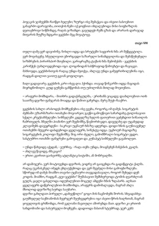 პიჯაკის ჯიბეებში ჩაიწყო ხელები; ზურგი ისე შემაქცია და ისეთი სასოებით
განაგრძო დარაჯობა, თითქოს ჩემი იქ ყოფნით იბღალებოდა მისი სიფხიზლის
ღვთაებრივი სიწმინდე, რაღას ვიზამდი. გავუდექი ჩემს გზას და არარაის დარაჯად
მთვარის შუქზე მდგარი გეტსბი მეც მივატოვე.
თავი VIII
თელი ღამე ვერ დავიძინე. ნისლი იდგა და სრუტეში საყვირის ხმა არ შეწყვეტილა.
ვერ მოვისვენე. სნეულივით ვბორგავდი საზარელი სინამდვილისა და შემაწუხებელი
სიზმრების პირირსპირ შთენილი. გარიჟრაჟზე ტაქსის ხმა შემომესმა - გეტსბის
კარიბჭეს უახლოვდებოდა იგი. ლოგინიდან სასწრაფოდ წამოვხტი და ჩავიცვი.
მახსოვდა, გეტსბისთვის რაღაც უნდა მეთქვა, ახლავე უნდა გამეფრთხილებინა იგი,
რადგან დილით ვაითუ გვიან ყოფილიყო.
ბაღი გადავიარე. გეტსბის კარი ისევ ღია ჰქონდა. თავად წინკარში იდგა მაგიდას
მიყრდნობილი. ცუდ გუნება-განწყობას თუ უძილობას მთლად მოეთენთა.
– არაფერი მომხდარა, - მითხრა გადაქანცულმა, - ერთხანს ვიცადე; დაახლოებით ოთხ
საათზე დეიზი ფანჯარას მოადგა და წამით გაჩერდა. მერე შუქი ჩააქრო.
გეტსბის სახლი არასოდეს მომჩვენებია ისე ვეება, როგორც იმ ღამეს. სიგარეტის
ძებნაში უზარმაზარი ოთახები მოვიარეთ; გავწი-გამოვწიეთ საჩარდახე ტილოსავით
სქელი კრეტსაბმელები. სიბნელეში კედელზე ხელის ფათურით ვეძებდით სინათლის
ჩამრთველს. ბნელში პიანინო ვერ შევნიშნე, წავბორძიკდი, დავეჯახე და უცაბედად
კლავიშებს დავეყრდენი - საკრავი უცნაურ ხმაზე აჟღერდა. დიდი ხნის გაუნიავებელ
ოთახებში მტვერი დასდებოდა ყველაფერს, სინესტე იდგა. უცხოურ მაგიდაზე
სიგარეტების კოლოფი შევნიშნე. შიგ ორი ძველი, გამომშრალი სიგარეტი ეგდო.
სასტუმრო ოთახში ფანჯრები გამოვაღეთ და კუნაპეტ სიბნელეში გავაბოლეთ.
– უნდა წახვიდე აქედან, - ვურჩიე, - რაღა თქმა უნდა, მოაგნებენ მანქანის კვალს.
– ახლავე წავიდე, ძმაკაცო?
– ერთი კვირით გაისეირნე ატლანტიკ-სიტიში, ან მონრეალში.
არ დამიჯერა. ვერ მიატოვებდა დეიზის, ვიდრე არ გაიგებდა რა გადაწყვიტა ქალმა.
რაღაც უკანასკნელ იმედს ებღაუჭებოდა და ვერ შევძელი მისი გამოფხიზლება.
სწორედ იმ ღამეს მიამბო თავისი უცნაური თავგადასავალი, როგორ შეხვდა დენ
კოდის. მიამბო, რადგან „ჯეი გეტსბი“ შუშასავით შემსხვრეოდა ტომის ღვარძლიან
გულს, ყავლი გასვლოდა იდუმალებით მოცულ ამდენი ხნის ზღაპარს. ალბათ
ყველაფერს დაწვრილებით მიამბობდა, არაფერს დამიმალავდა, მაგრამ ახლა
მხოლოდ დეიზიზე სურდა საუბარი.
დეიზი გახლდათ პირველი „დახვეწილი“ გოგო მის ნაცნობებს შორის. სხვადასხვა
გაუმხელელ საქმიანობას ბევრჯერ შეუხვედრებია იგი ასეთი წრის ხალხთან, მაგრამ
ყოველთვის გრძნობდა, რომ ეკლიანი მავთული აშორებდა მათ. დეიზი კი ერთობ
სანდომიანი და სასურველი მოეჩვენა. დადიოდა მასთან სტუმრად, ჯერ კემპ
 