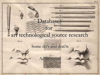 Databases
               for
art technological source research
        Some do’s and don’ts

            Ad Stijnman
 