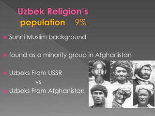 Sunni Muslim background 
found as a minority group in Afghanistan 
Uzbeks From USSR 
vs 
Uzbeks From Afghanistan  