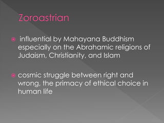  influential by Mahayana Buddhism especially on the Abrahamic religions of Judaism, Christianity, and Islam 
cosmic struggle between right and wrong, the primacy of ethical choice in human life  