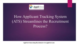 How Applicant Tracking System
(ATS) Streamlines the Recruitment
Process?
Appliview-Innovating Recruitment www.appliview.com
 