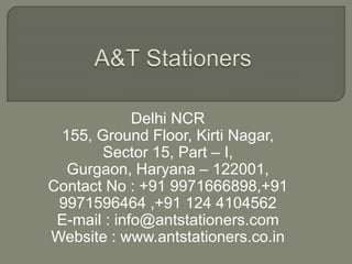 Delhi NCR
155, Ground Floor, Kirti Nagar,
Sector 15, Part – I,
Gurgaon, Haryana – 122001,
Contact No : +91 9971666898,+91
9971596464 ,+91 124 4104562
E-mail : info@antstationers.com
Website : www.antstationers.co.in
 