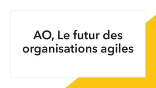 AO, Le futur des
organisations agiles
1
 