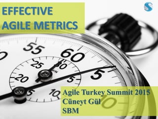 EFFECTIVE
AGILE METRICS
Agile Turkey Summit 2015
Cüneyt Gül
SBM
 