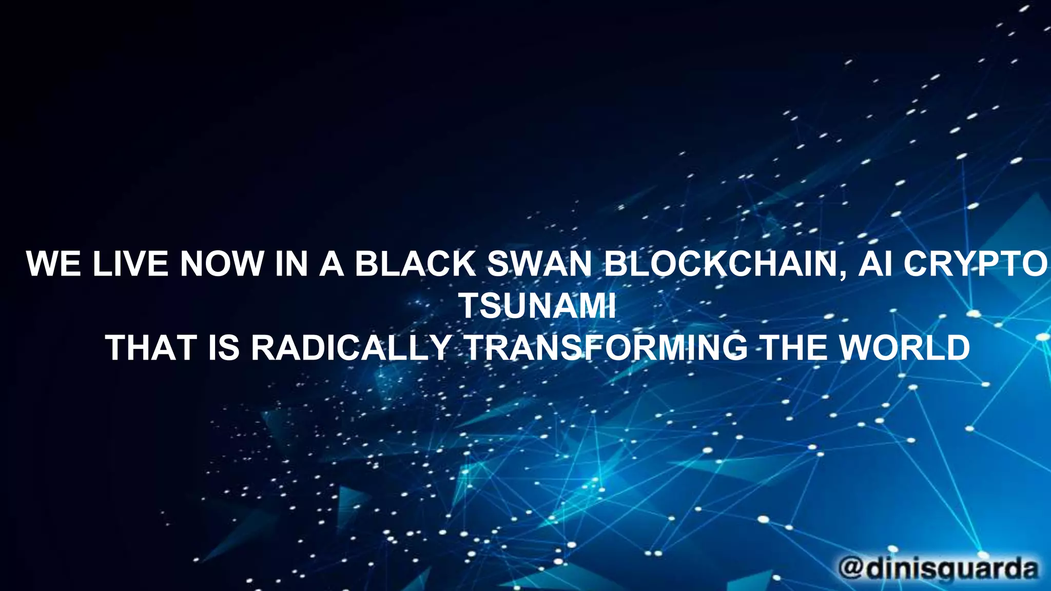 WE LIVE NOW IN A BLACK SWAN BLOCKCHAIN, AI CRYPTO
TSUNAMI
THAT IS RADICALLY TRANSFORMING THE WORLD
 