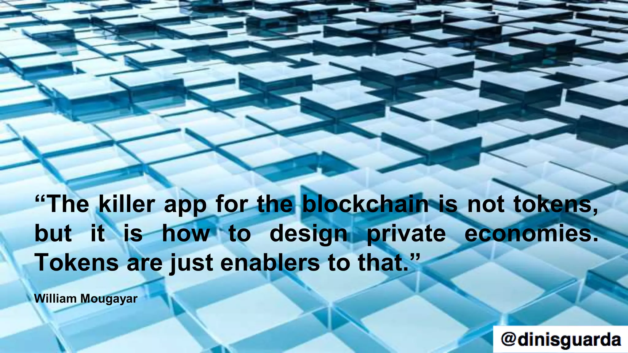 “The killer app for the blockchain is not tokens,
but it is how to design private economies.
Tokens are just enablers to that.”
William Mougayar
 