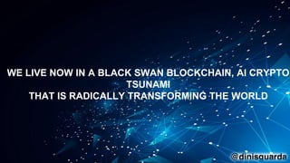 WE LIVE NOW IN A BLACK SWAN BLOCKCHAIN, AI CRYPTO
TSUNAMI
THAT IS RADICALLY TRANSFORMING THE WORLD
 