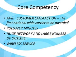 Core CompetencyAT&T  CUSTOMER SATISFACTION – The first national wide carrier to be awarded ROLLOVER MINUTESHUGE NETWORK AND LARGE NUMBER OF OUTLETSWIRELESS SERVICE