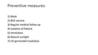 Preventive measures
1) Mask
2) BCG vaccine
3) Regular medical follow up
4) Isolation of Patient
5) Ventilation
6) Natural sunlight
7) UV germicidal irradiation
 