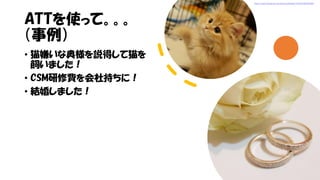 ATTを使って。。。
（事例）
• 猫嫌いな奥様を説得して猫を
飼いました！
• CSM研修費を会社持ちに！
• 結婚しました！
https://www.facebook.com/photo.php?fbid=1797421387204390
 