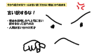 言い訳するな！
• 理由を説明したら上司に言い
訳するなって怒られた
• 人間は言い分けの天才
今から紹介するツールは言い訳（できない理由）から始まる
 