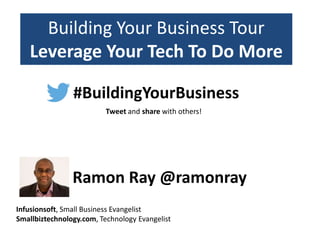 Building Your Business Tour
Leverage Your Tech To Do More
Infusionsoft, Small Business Evangelist
Smallbiztechnology.com, Technology Evangelist
Ramon Ray @ramonray
#BuildingYourBusiness
Tweet and share with others!
 
