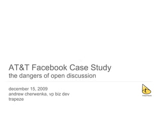 AT&T Facebook Case Study the dangers of open discussion december 15, 2009 andrew cherwenka, vp biz dev trapeze 