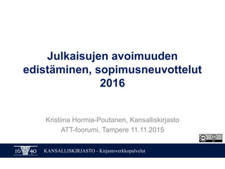 KANSALLISKIRJASTO - Kirjastoverkkopalvelut
Julkaisujen avoimuuden
edistäminen, sopimusneuvottelut
2016
Kristiina Hormia-Poutanen, Kansalliskirjasto
ATT-foorumi, Tampere 11.11.2015
 
