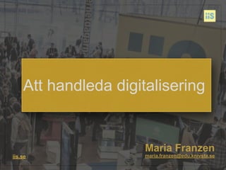 Maria Franzen
iis.se maria.franzen@edu.knivsta.se
Att handleda digitalisering
 