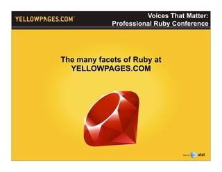 Voices That Matter:
             Professional Ruby Conference




The many facets of Ruby at
  YELLOWPAGES.COM
 