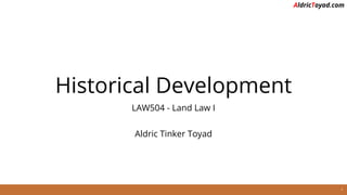 AldricToyad.com
Historical Development
LAW504 - Land Law I
Aldric Tinker Toyad
1
 