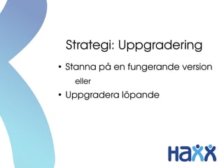 Strategi: Uppgradering
●
Stanna på en fungerande version
eller
●
Uppgradera löpande
 
