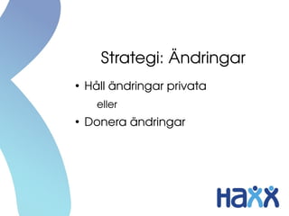Strategi: Ändringar
●
Håll ändringar privata
eller
●
Donera ändringar
 