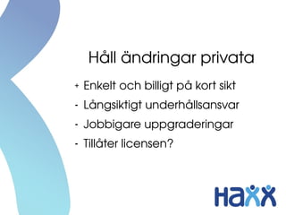 Håll ändringar privata
+ Enkelt och billigt på kort sikt
- Långsiktigt underhållsansvar
- Jobbigare uppgraderingar
- Tillåter licensen?
 