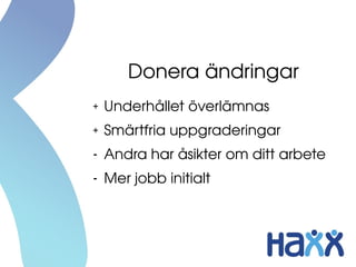 Donera ändringar
+ Underhållet överlämnas
+ Smärtfria uppgraderingar
- Andra har åsikter om ditt arbete
- Mer jobb initialt
 