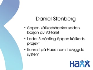 Daniel Stenberg
●
öppen källkodshacker sedan 
början av 90­talet
●
Leder 5­nånting öppen källkods­
projekt
●
Konsult på Haxx inom inbyggda 
system
 
