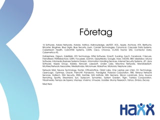 Företag
16  Software,  Adara  Networks,  Adobe,  Aditiva,  Adknowledge,  alaTEST,  AOL,  Apple,  Archivas,  ATX,  Bietfuchs, 
Bitcartel, Bloglines, Blue Digits, Blue Security, bwin, Candel Technologies, Canonical, Cascade Data Systems, 
Carestream  Health,  CatchFIRE  Systems,  CERN,  Cisco,  Chronos,  CLAAS  Tractor  SAS,  Contactor  Data, 
Cybernetica AS,
Datasphere,  Digium,  EdelWeb,  EFS  Technology,  Eiffel  Software,  Emsoft,  Euroling,  Eye­Fi,  Facebook,  F­Secure, 
Friendfeed, FMWebschool, GRIN, Focuseek, Garmin, GipsyMedia, Google, Haxx, inSORS, IBM, Ideelabor, Idruna 
Software, Infomedia Business Systems Division, Information Handling Services, Internet Security Systems, JET, Jlynx 
Software,  Kajala  Group,  Karelia,  Kencast,  Lassosoft,  Linden  Labs,  Machina  Networks,  MandrakeSoft, 
McAfee/Network Associates, MediaAnalys, Micromuse, MokaFive, Motorola, Neptune Labs,
Network  Mail,  Neuros  Technology,  Nortel,  Office2office,  Oktet  Labs,  One  Laptop  per  child,  On  Technology, 
OpenLogic,  Optimsys,  Oracle,  Palm/HP,  Panasonic,  Pandigital,  Polaroid  Corporation,  RBS,  Retarus  Network 
Services,  Rolltech,  RSA  Security,  RSSS,  SanDisk,  SAS  Institute,  SEB,  Siemens,  Silicon  Landmark,  Sony,  Source 
Remoting,  Spotify,  Steambird,  Sun,  Swisscom,  Symantec,  System  Garden,  Tilgin,  Toshiba  Coroporation, 
Tribalmedia, Tiempo de Espera, Visonsys, Vivisimo, Vmware, Voddler, Wump Research, Yahoo, Zimbra, Zixcorp
Med flera
 