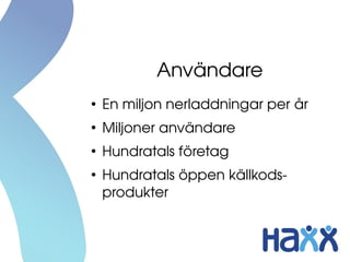 Användare
●
En miljon nerladdningar per år
●
Miljoner användare
●
Hundratals företag
●
Hundratals öppen källkods­
produkter
 